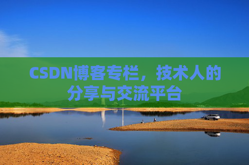 CSDN博客专栏，技术人的分享与交流平台