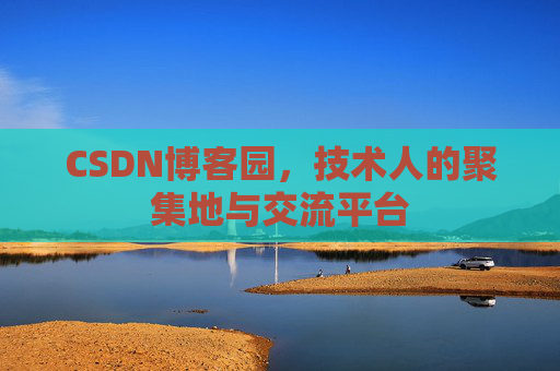CSDN博客园，技术人的聚集地与交流平台